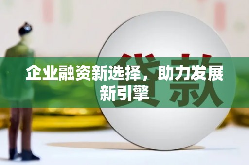 监利企业融资新选择，助力发展新引擎