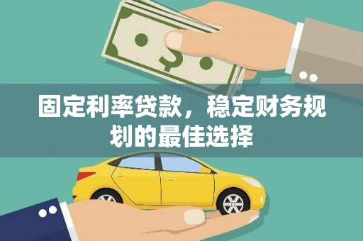 监利固定利率贷款，稳定财务规划的最佳选择