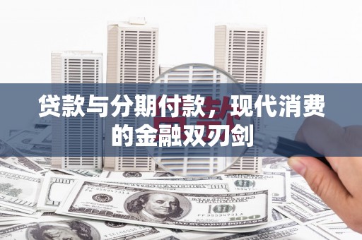监利贷款与分期付款，现代消费的金融双刃剑