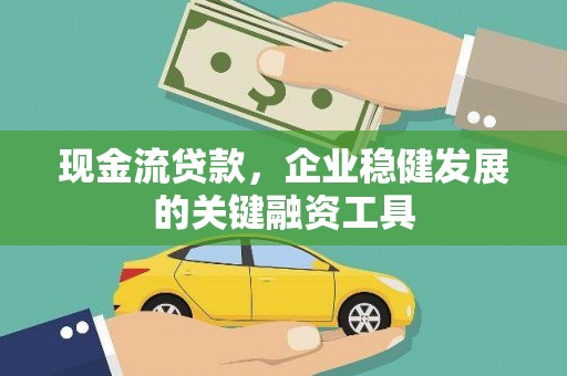 监利现金流贷款，企业稳健发展的关键融资工具