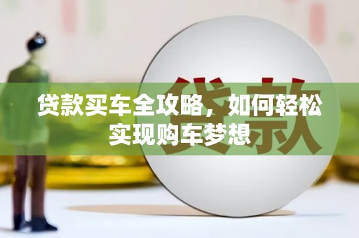 监利贷款买车全攻略，如何轻松实现购车梦想