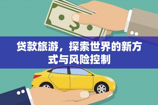 监利贷款旅游，探索世界的新方式与风险控制