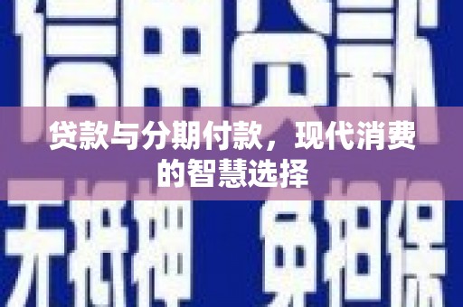 监利贷款与分期付款，现代消费的智慧选择
