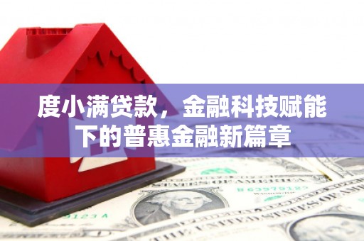 监利度小满贷款，金融科技赋能下的普惠金融新篇章