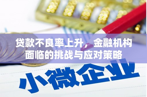 监利贷款不良率上升，金融机构面临的挑战与应对策略