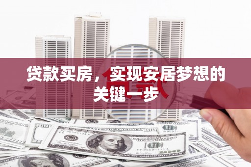 监利贷款买房，实现安居梦想的关键一步