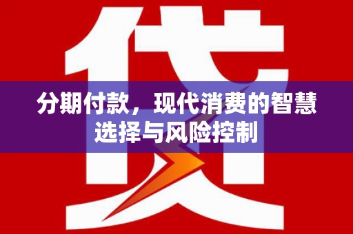 监利分期付款，现代消费的智慧选择与风险控制