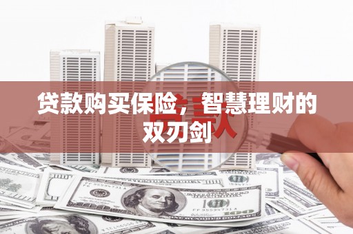 监利贷款购买保险，智慧理财的双刃剑