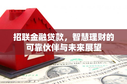 监利招联金融贷款，智慧理财的可靠伙伴与未来展望