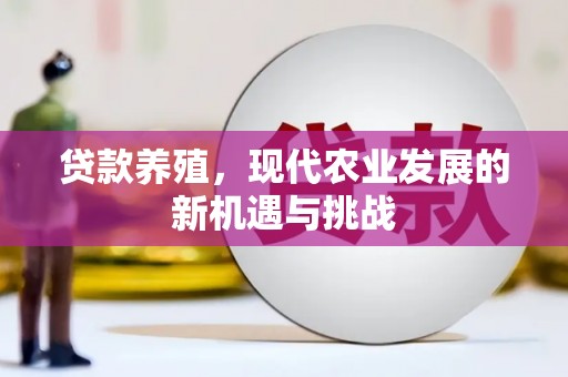 监利贷款养殖，现代农业发展的新机遇与挑战