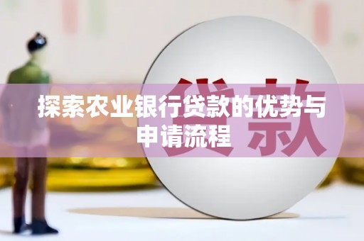 监利探索农业银行贷款的优势与申请流程