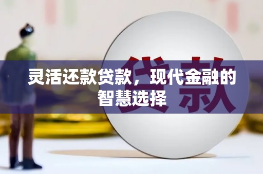 监利灵活还款贷款，现代金融的智慧选择