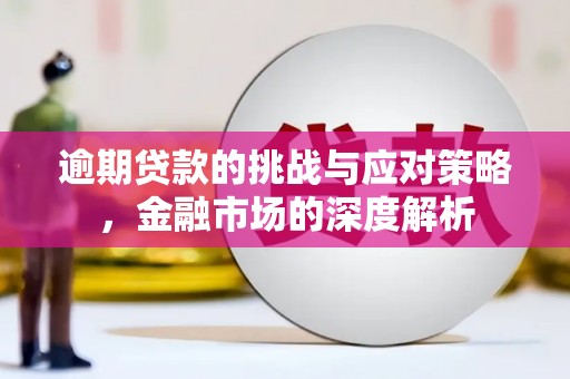 监利逾期贷款的挑战与应对策略，金融市场的深度解析