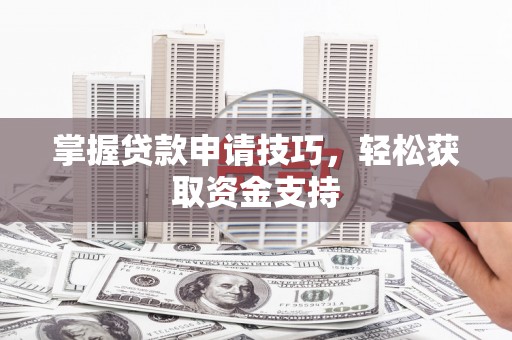 监利掌握贷款申请技巧，轻松获取资金支持
