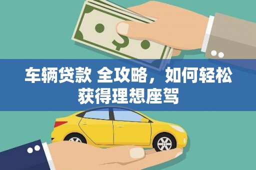 监利车辆贷款 全攻略，如何轻松获得理想座驾