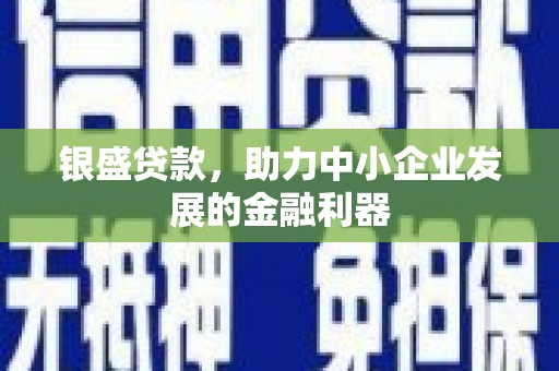 监利银盛贷款，助力中小企业发展的金融利器