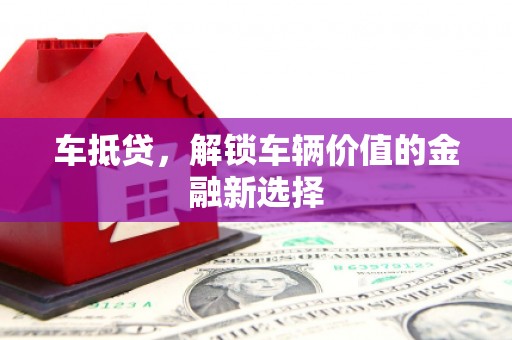 监利车抵贷，解锁车辆价值的金融新选择