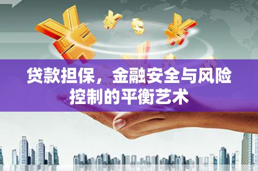 监利贷款担保，金融安全与风险控制的平衡艺术