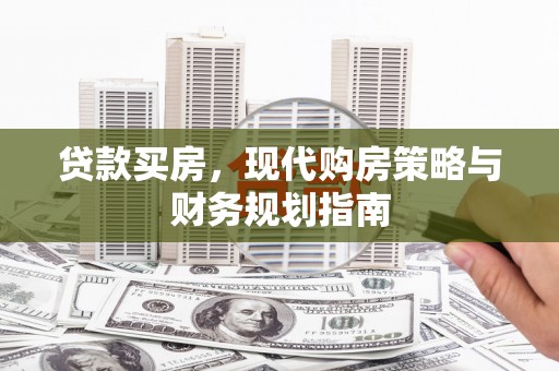 监利贷款买房，现代购房策略与财务规划指南