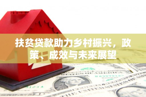 监利扶贫贷款助力乡村振兴，政策、成效与未来展望