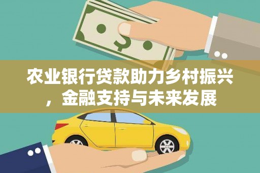 监利农业银行贷款助力乡村振兴，金融支持与未来发展
