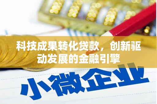 监利科技成果转化贷款，创新驱动发展的金融引擎