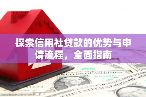 监利探索信用社贷款的优势与申请流程，全面指南