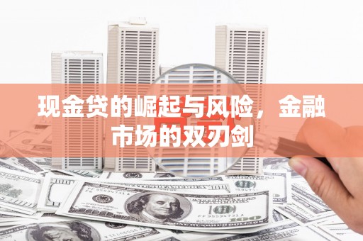 监利现金贷的崛起与风险，金融市场的双刃剑