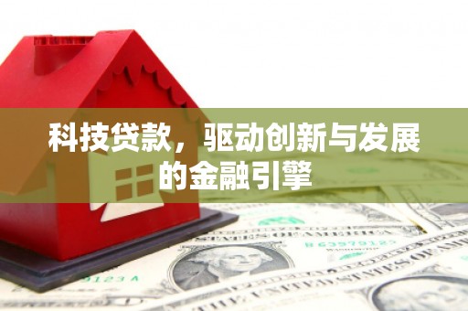监利科技贷款，驱动创新与发展的金融引擎