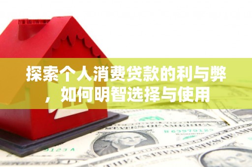 监利探索个人消费贷款的利与弊，如何明智选择与使用