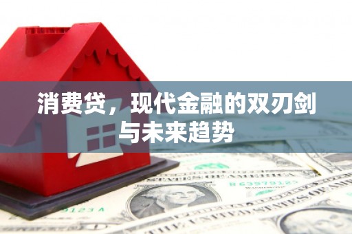 监利消费贷，现代金融的双刃剑与未来趋势