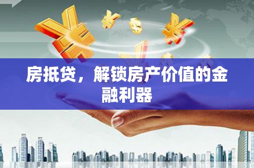 监利房抵贷，解锁房产价值的金融利器