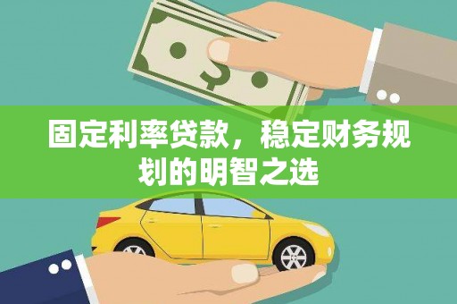 监利固定利率贷款，稳定财务规划的明智之选