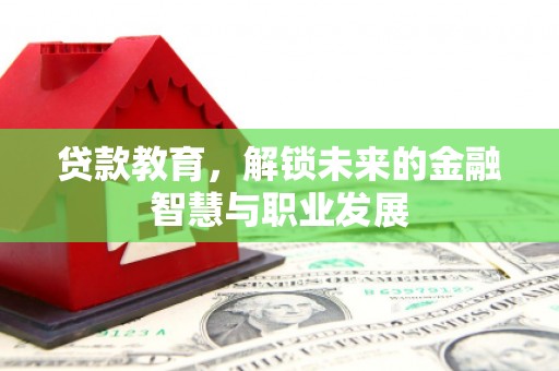 监利贷款教育，解锁未来的金融智慧与职业发展