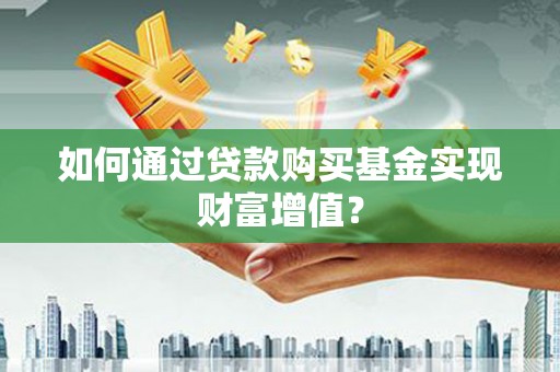 监利如何通过贷款购买基金实现财富增值？