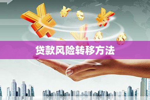 监利贷款风险转移方法 监利贷款风险转移方法