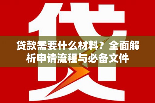 监利贷款需要什么材料？全面解析申请流程与必备文件