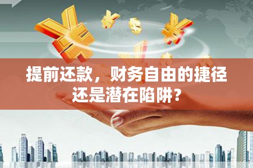 监利提前还款，财务自由的捷径还是潜在陷阱？
