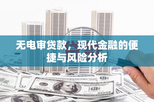 监利无电审贷款，现代金融的便捷与风险分析