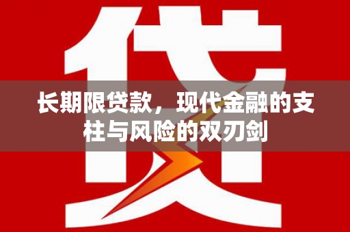 监利长期限贷款，现代金融的支柱与风险的双刃剑