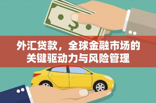 监利外汇贷款，全球金融市场的关键驱动力与风险管理