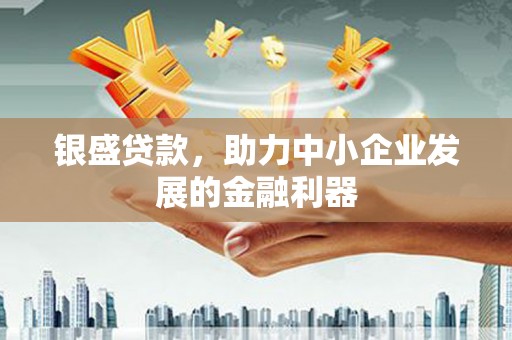监利银盛贷款，助力中小企业发展的金融利器