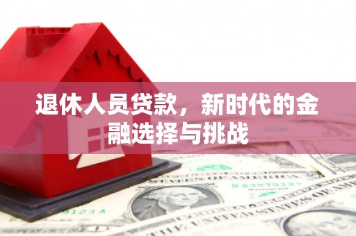 监利退休人员贷款，新时代的金融选择与挑战