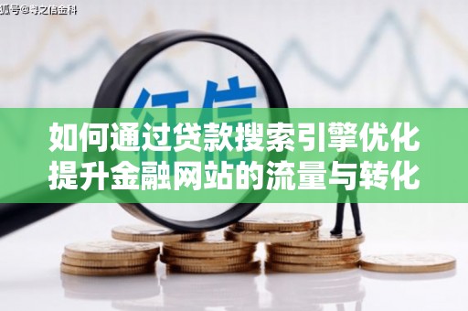 监利如何通过贷款搜索引擎优化提升金融网站的流量与转化率