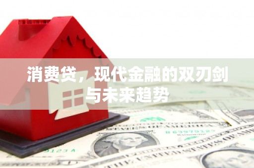 监利消费贷，现代金融的双刃剑与未来趋势