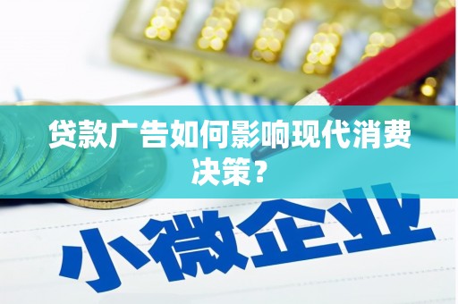 监利贷款广告如何影响现代消费决策？