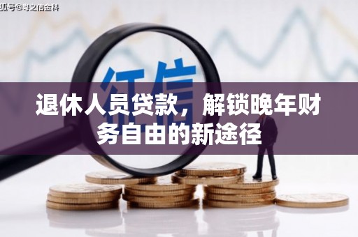 监利退休人员贷款，解锁晚年财务自由的新途径