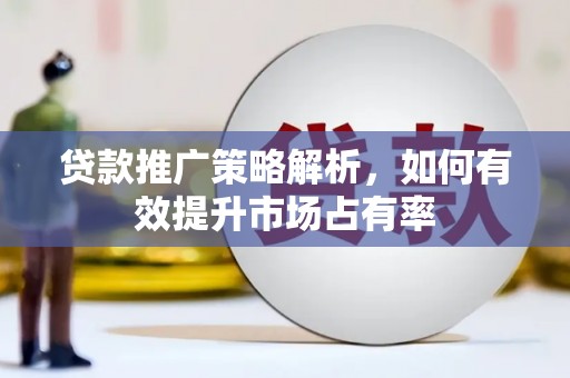 监利贷款推广策略解析，如何有效提升市场占有率