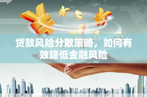 监利贷款风险分散策略，如何有效降低金融风险