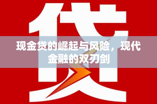监利现金贷的崛起与风险，现代金融的双刃剑